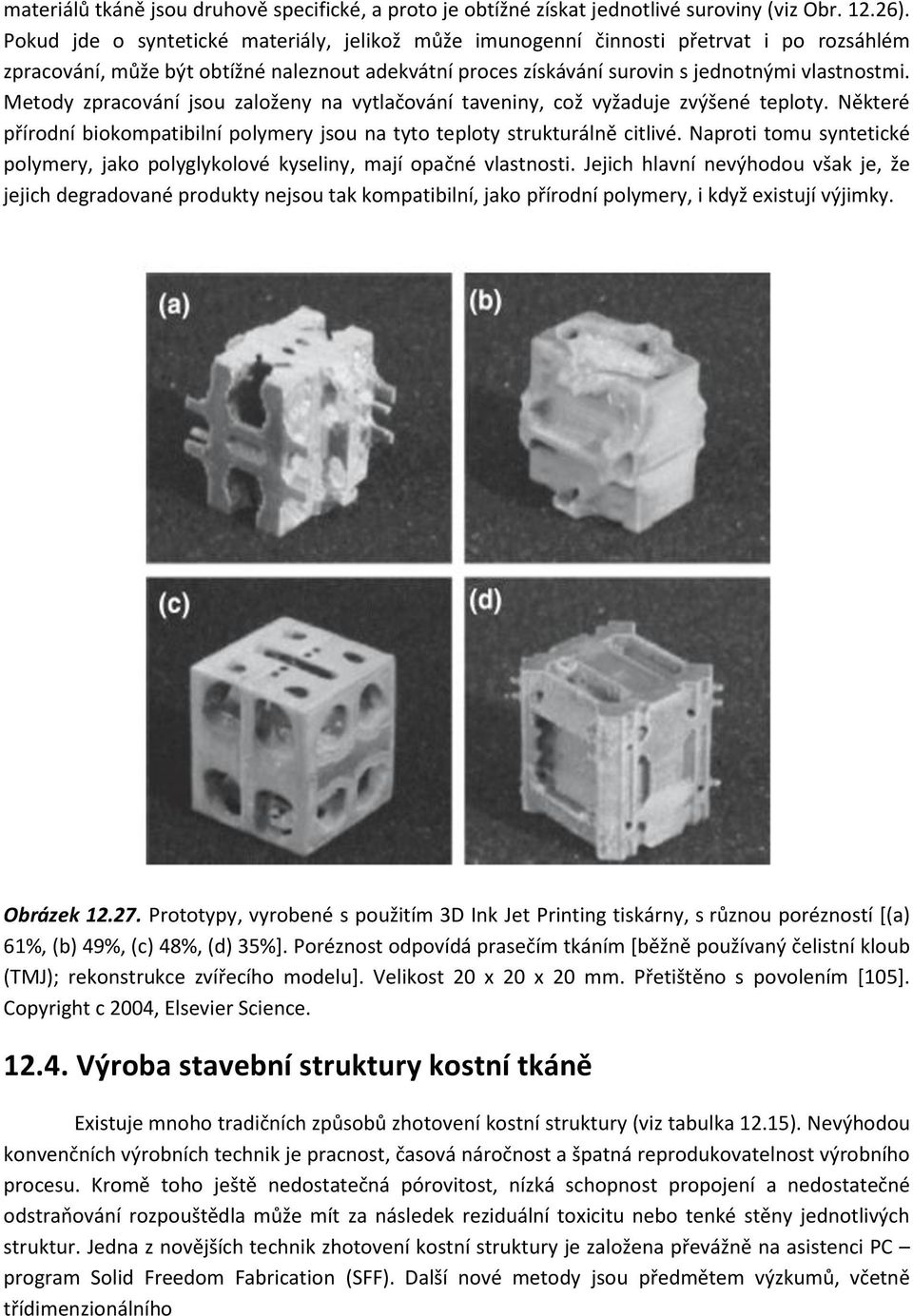 Metody zpracování jsou založeny na vytlačování taveniny, což vyžaduje zvýšené teploty. Některé přírodní biokompatibilní polymery jsou na tyto teploty strukturálně citlivé.