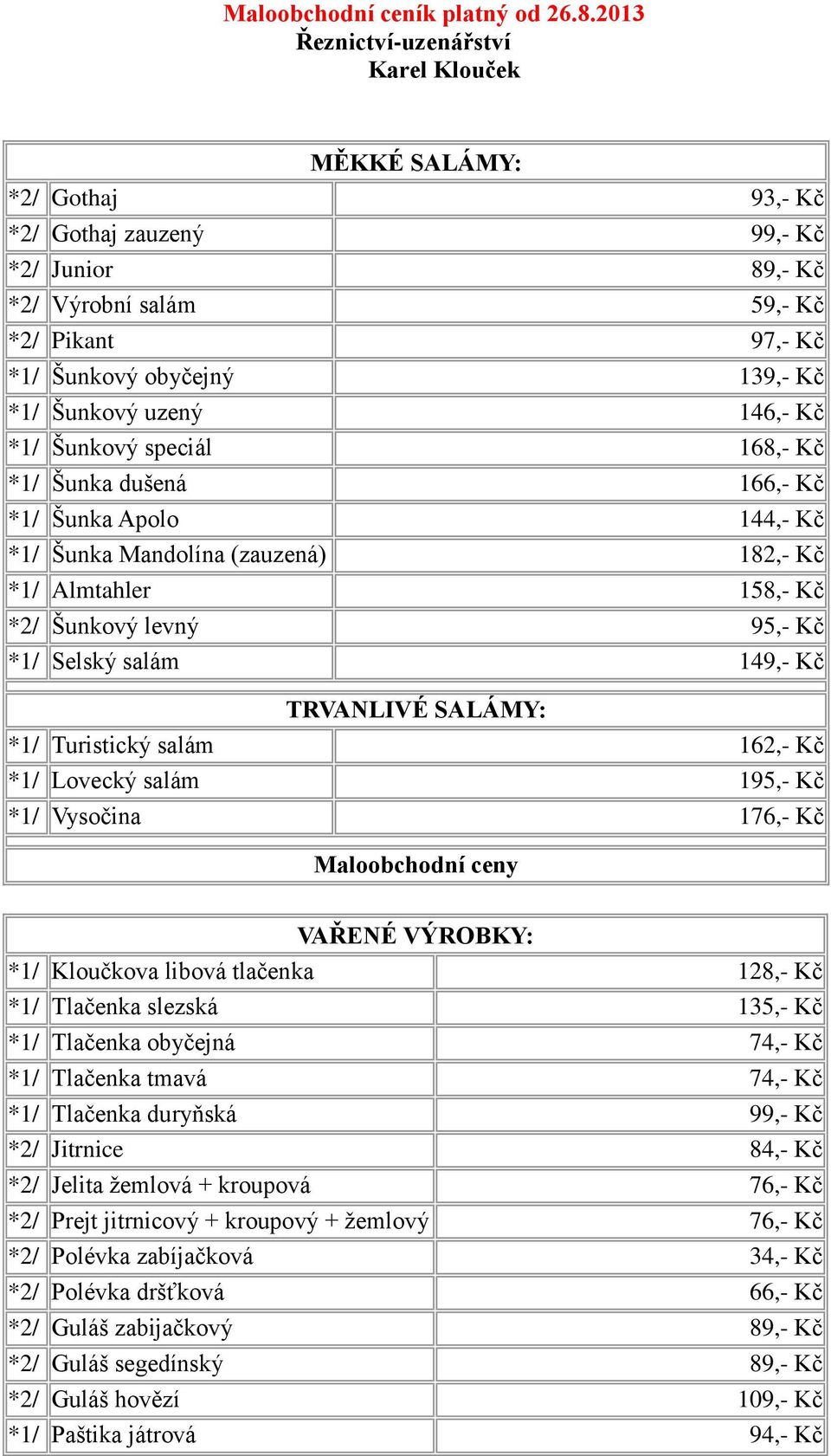 Šunkový uzený 146,- Kč *1/ Šunkový speciál 168,- Kč *1/ Šunka dušená 166,- Kč *1/ Šunka Apolo 144,- Kč *1/ Šunka Mandolína (zauzená) 182,- Kč *1/ Almtahler 158,- Kč *2/ Šunkový levný 95,- Kč *1/