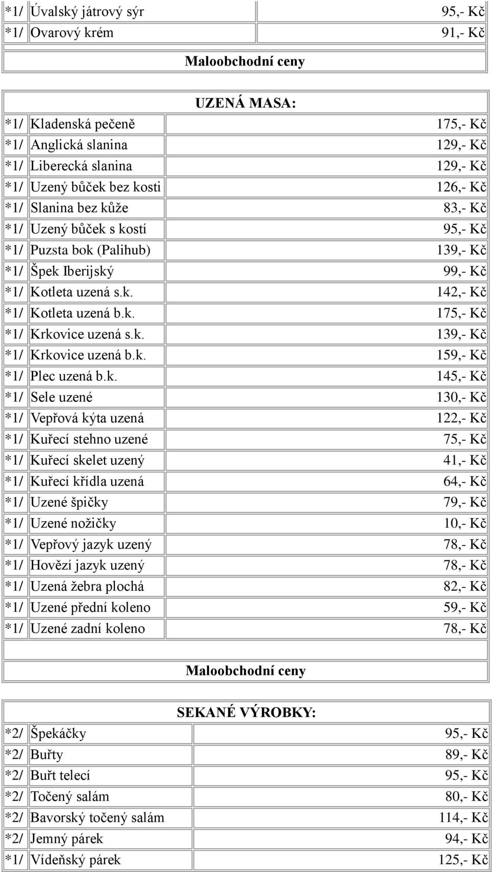 k. 139,- Kč *1/ Krkovice uzená b.k. 159,- Kč *1/ Plec uzená b.k. 145,- Kč *1/ Sele uzené 130,- Kč *1/ Vepřová kýta uzená 122,- Kč *1/ Kuřecí stehno uzené 75,- Kč *1/ Kuřecí skelet uzený 41,- Kč *1/