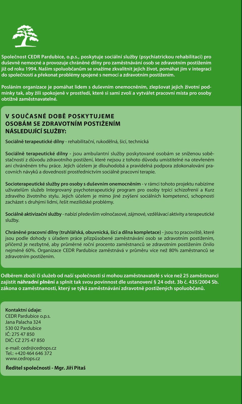 Posláním organizace je pomáhat lidem s duševním onemocněním, zlepšovat jejich životní podmínky tak, aby žili spokojeně v prostředí, které si sami zvolí a vytvářet pracovní místa pro osoby obtížně