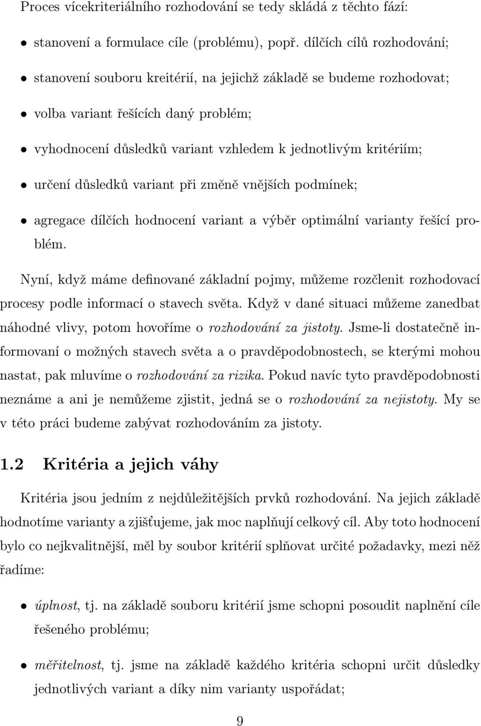 určení důsledků variant při změně vnějších podmínek; agregace dílčích hodnocení variant a výběr optimální varianty řešící problém.