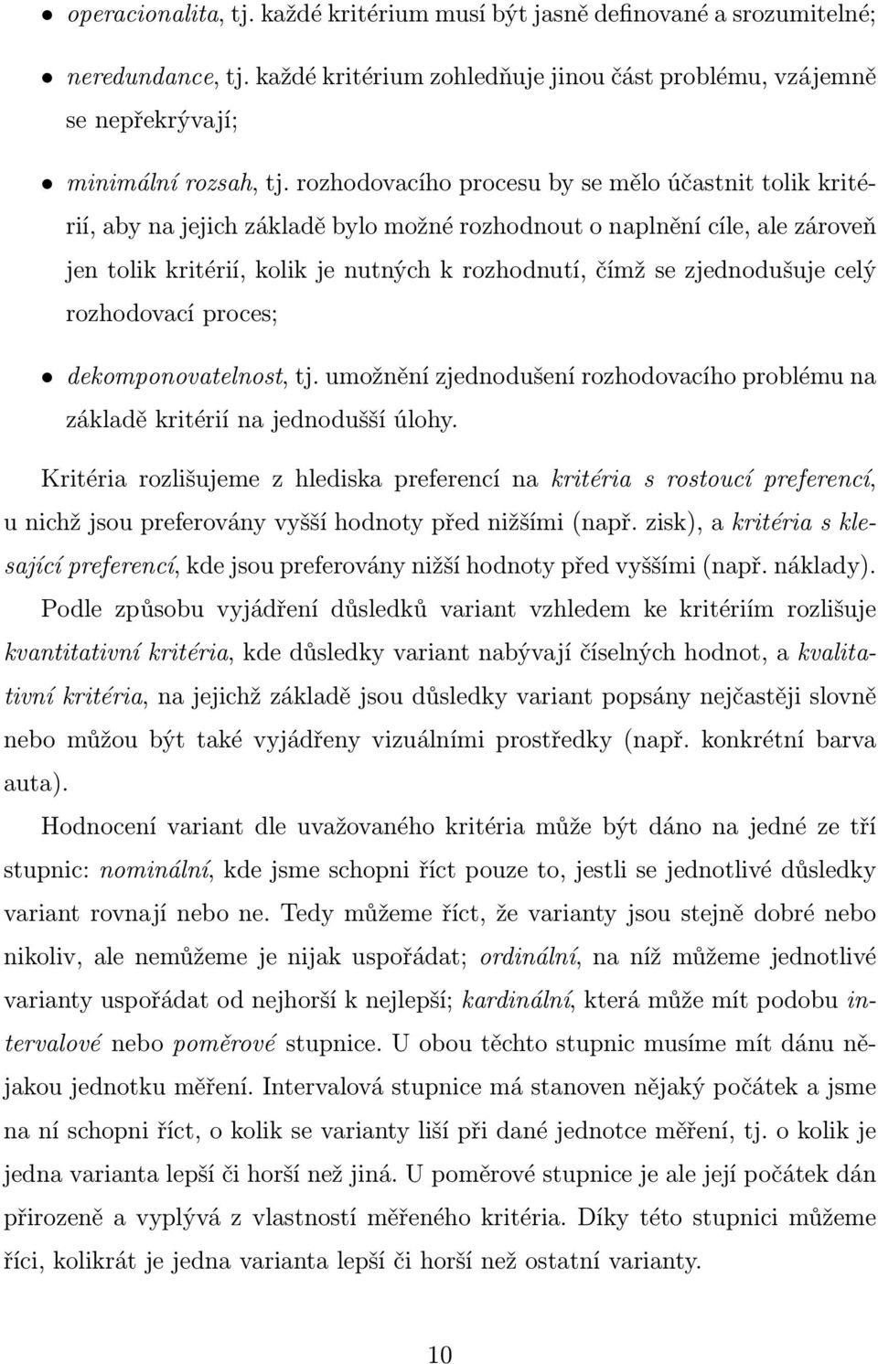 zjednodušuje celý rozhodovací proces; dekomponovatelnost, tj. umožnění zjednodušení rozhodovacího problému na základě kritérií na jednodušší úlohy.