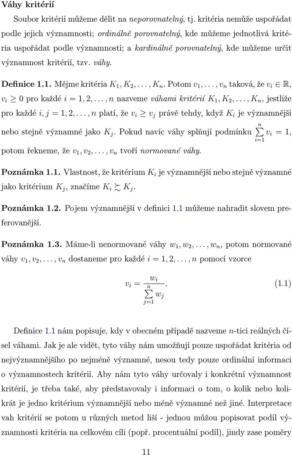 kritérií, tzv. váhy. Definice.. Mějme kritéria K, K 2,..., K n. Potom v,..., v n taková, že v i R, v i 0 pro každé i =, 2,..., n nazveme váhami kritérií K, K 2,..., K n, jestliže pro každé i, j =, 2,.