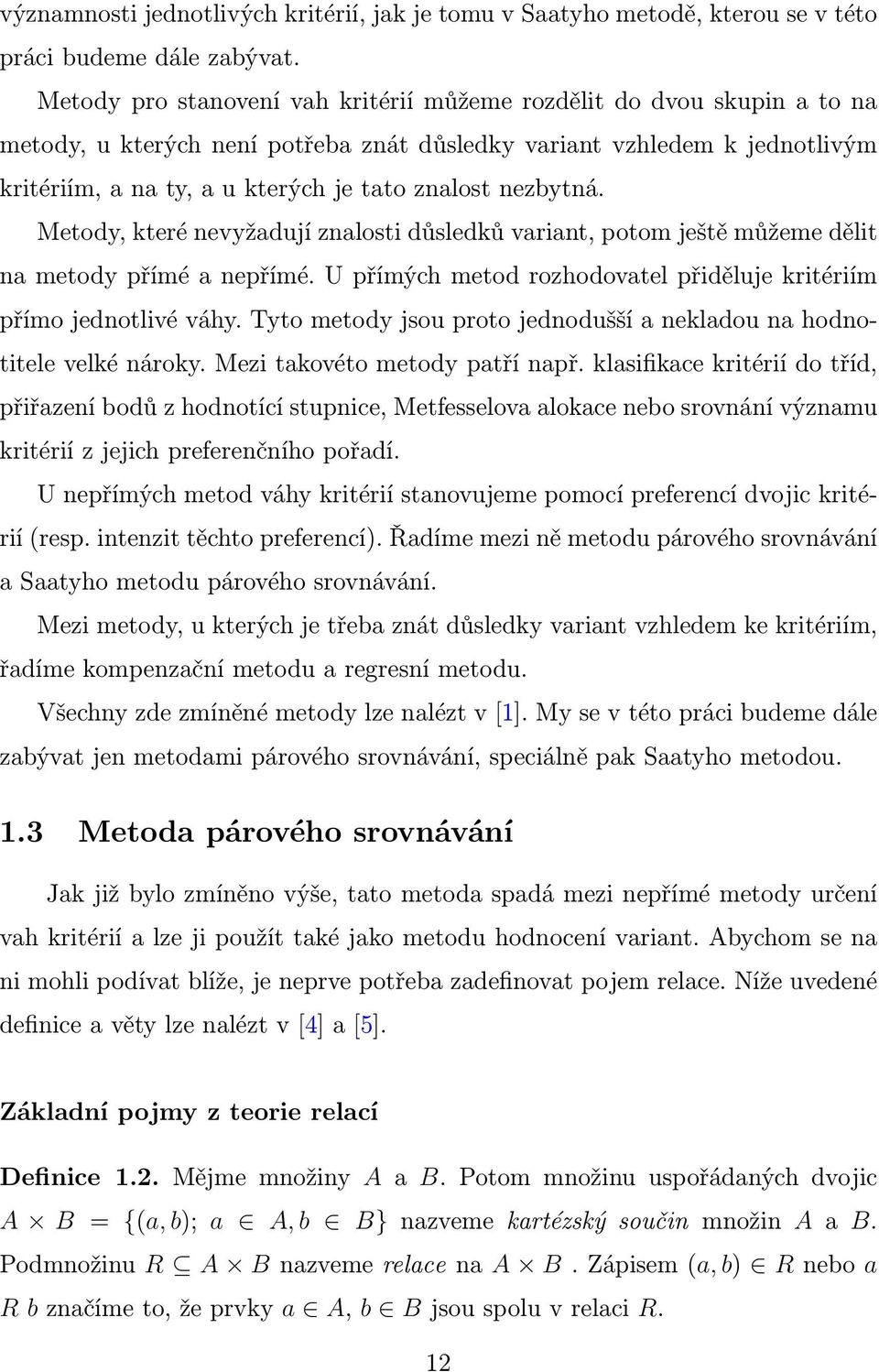 nezbytná. Metody, které nevyžadují znalosti důsledků variant, potom ještě můžeme dělit na metody přímé a nepřímé. U přímých metod rozhodovatel přiděluje kritériím přímo jednotlivé váhy.