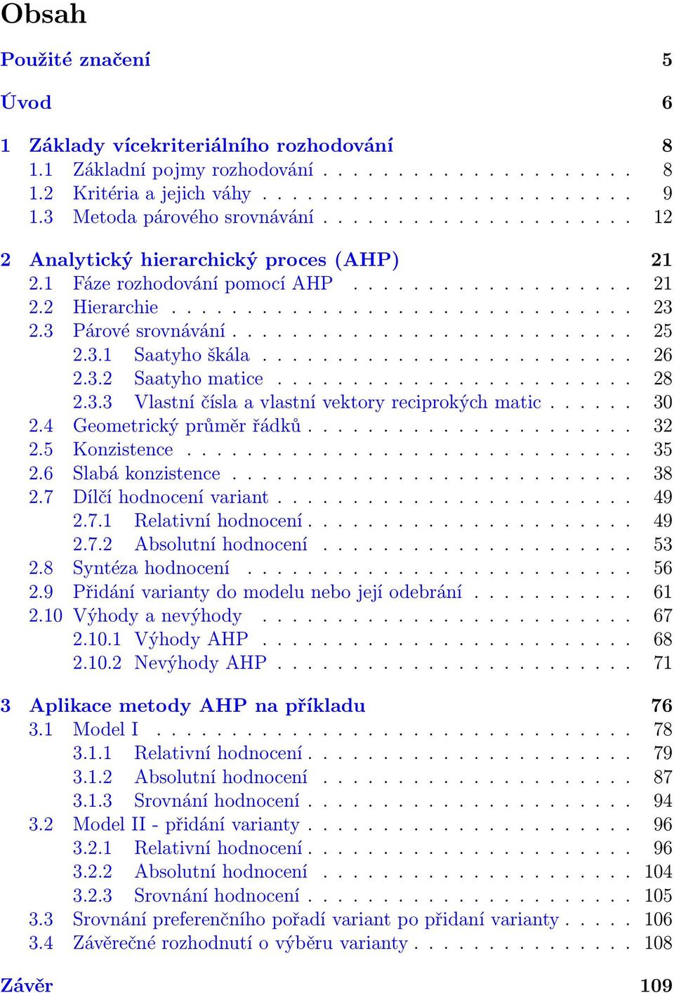 3 Párové srovnávání........................... 25 2.3. Saatyho škála......................... 26 2.3.2 Saatyho matice........................ 28 2.3.3 Vlastní čísla a vlastní vektory reciprokých matic.
