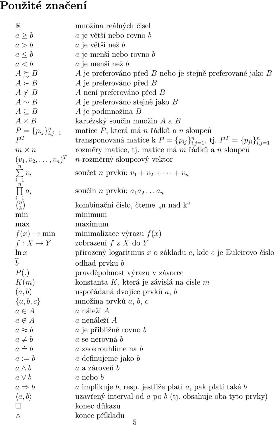 řádků a n sloupců P T transponovaná matice k P = {p ij } n i,j=, tj. P T = {p ji } n i,j= m n rozměry matice, tj. matice má m řádků a n sloupců (v, v 2,.