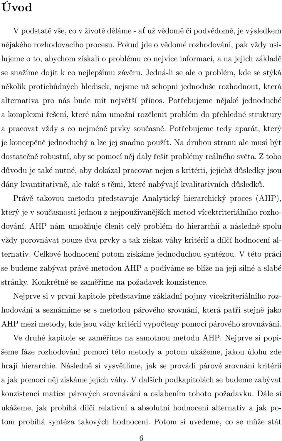 Jedná-li se ale o problém, kde se stýká několik protichůdných hledisek, nejsme už schopni jednoduše rozhodnout, která alternativa pro nás bude mít největší přínos.