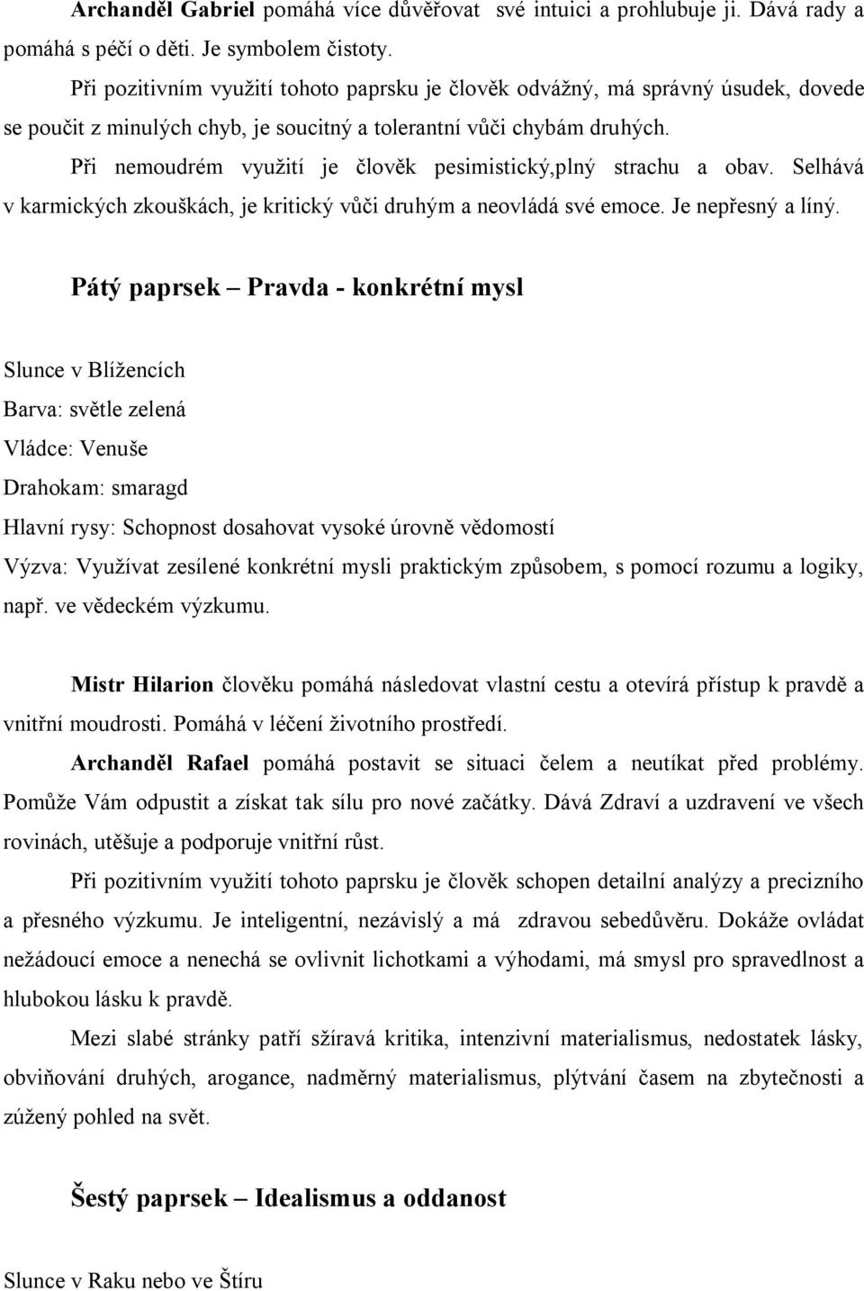 Při nemoudrém využití je člověk pesimistický,plný strachu a obav. Selhává v karmických zkouškách, je kritický vůči druhým a neovládá své emoce. Je nepřesný a líný.