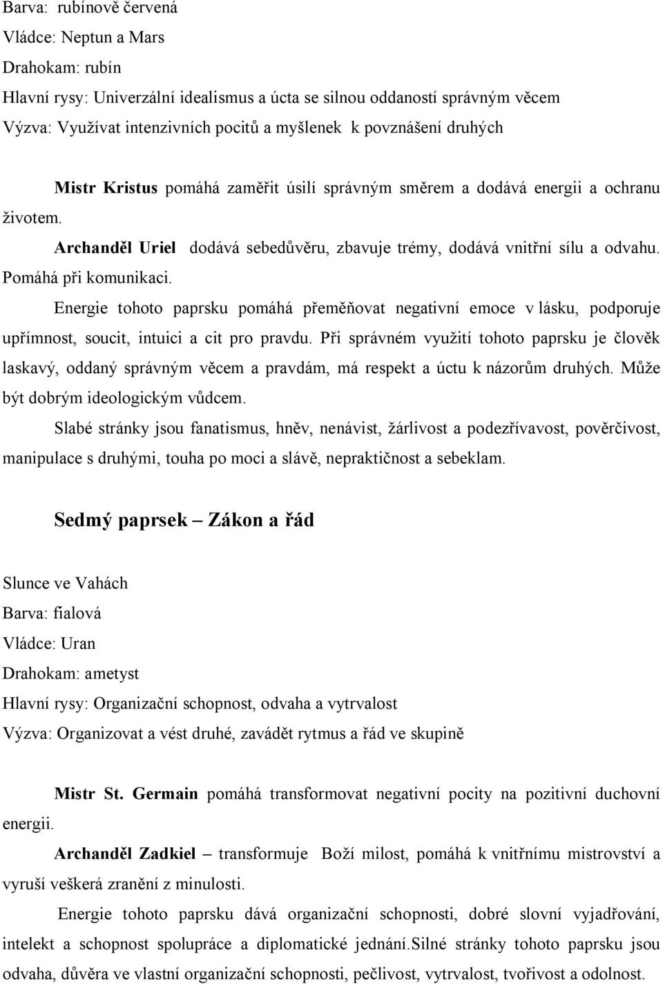 Energie tohoto paprsku pomáhá přeměňovat negativní emoce v lásku, podporuje upřímnost, soucit, intuici a cit pro pravdu.