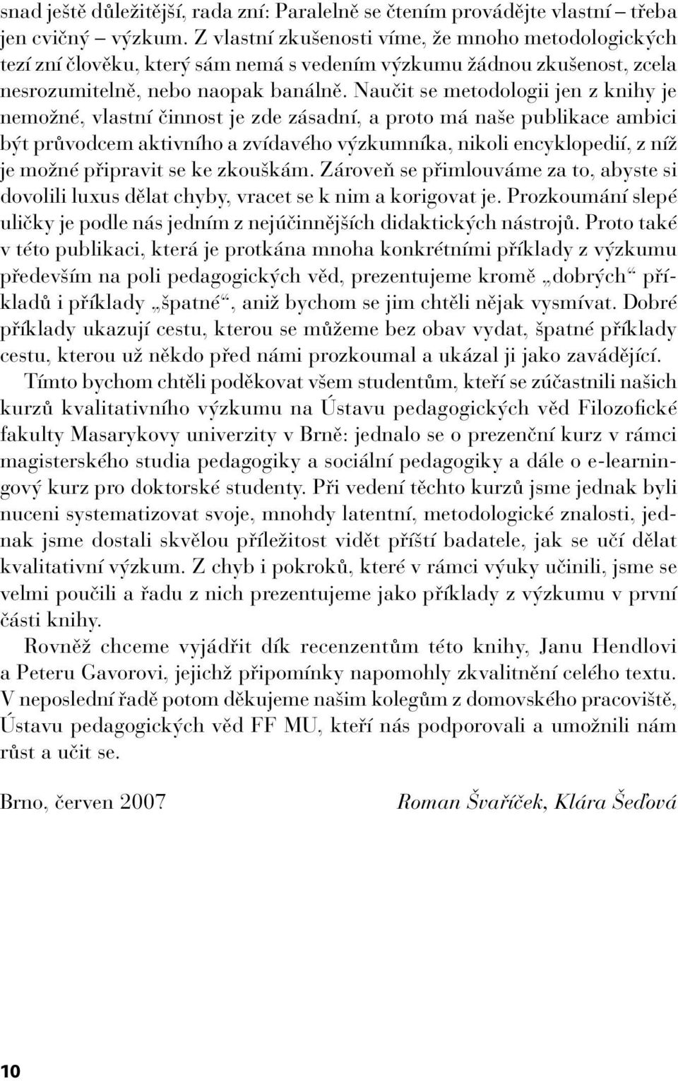 Naučit se metodologii jen z knihy je nemožné, vlastní činnost je zde zásadní, a proto má naše publikace ambici být průvodcem aktivního a zvídavého výzkumníka, nikoli encyklopedií, z níž je možné