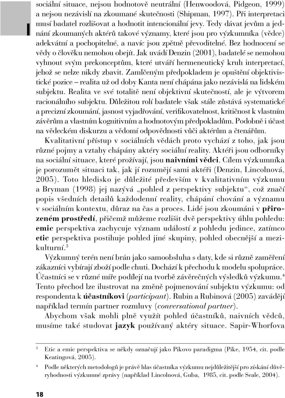 Tedy dávat jevům a jednání zkoumaných aktérů takové významy, které jsou pro výzkumníka (vědce) adekvátní a pochopitelné, a navíc jsou zpětně převoditelné.