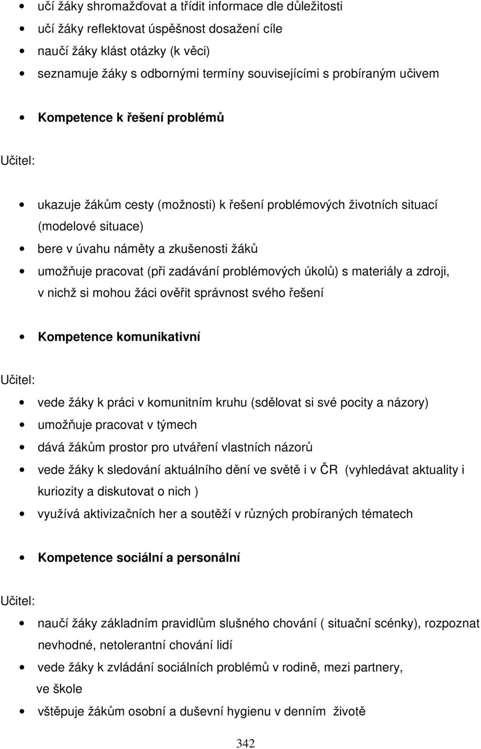 zadávání problémových úkolů) s materiály a zdroji, v nichž si mohou žáci ověřit správnost svého řešení Kompetence komunikativní Učitel: vede žáky k práci v komunitním kruhu (sdělovat si své pocity a