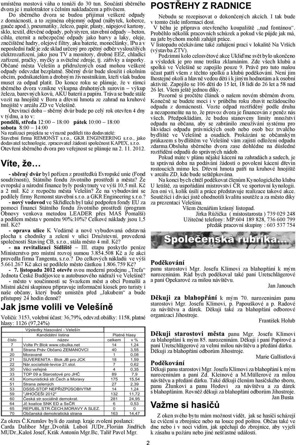 ), pneumatiky, elezo, papír, plasty, nápojové kartony, sklo, textil, døevìné odpady, polystyren, stavební odpady beton, cihla, eternit a nebezpeèné odpady jako barvy a laky, oleje, zneèitìné hadry,