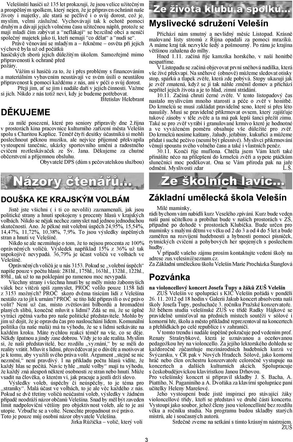 Vychovávají tak k ochotì pomoci druhým a dávají jejich volnému èasu uiteènou náplò, protoe se mají mladí èím zabývat a neflákají se bezcílnì obcí a nenièí spoleèný majetek jako ti, kteøí nemají co