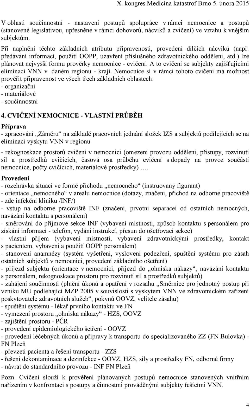 ) lze plánovat nejvyšší formu prověrky nemocnice - cvičení. A to cvičení se subjekty zajišťujícími eliminaci VNN v daném regionu - kraji.