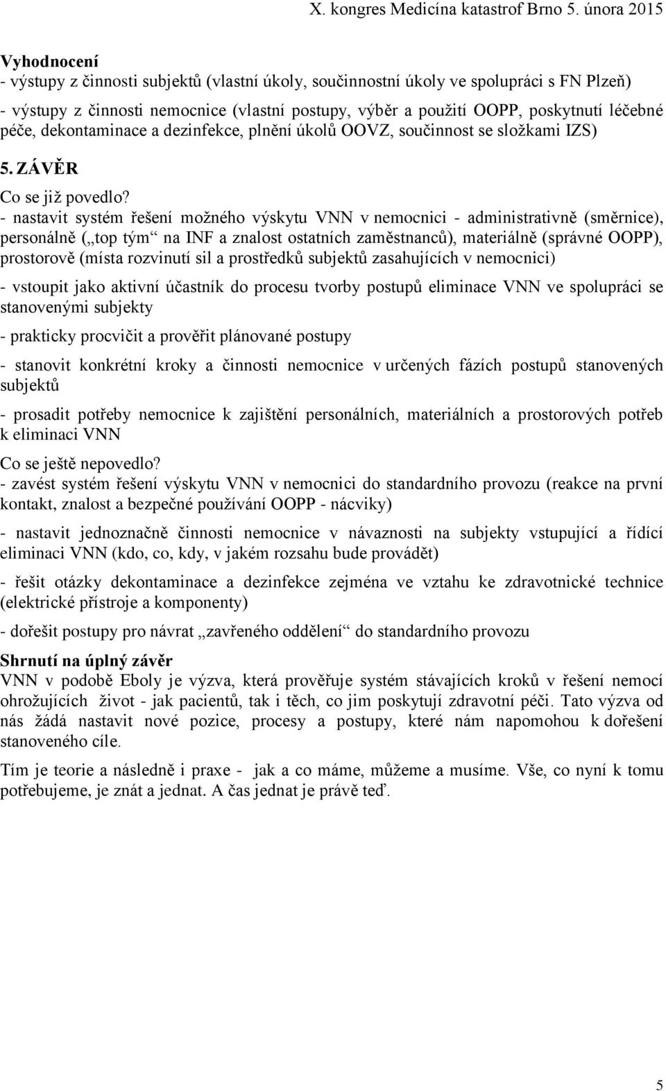 - nastavit systém řešení možného výskytu VNN v nemocnici - administrativně (směrnice), personálně ( top tým na INF a znalost ostatních zaměstnanců), materiálně (správné OOPP), prostorově (místa