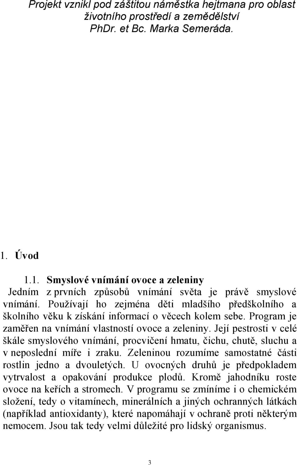 Používají ho zejména děti mladšího předškolního a školního věku k získání informací o věcech kolem sebe. Program je zaměřen na vnímání vlastností ovoce a zeleniny.