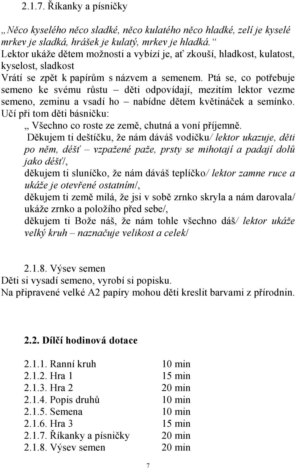 Ptá se, co potřebuje semeno ke svému růstu děti odpovídají, mezitím lektor vezme semeno, zeminu a vsadí ho nabídne dětem květináček a semínko.