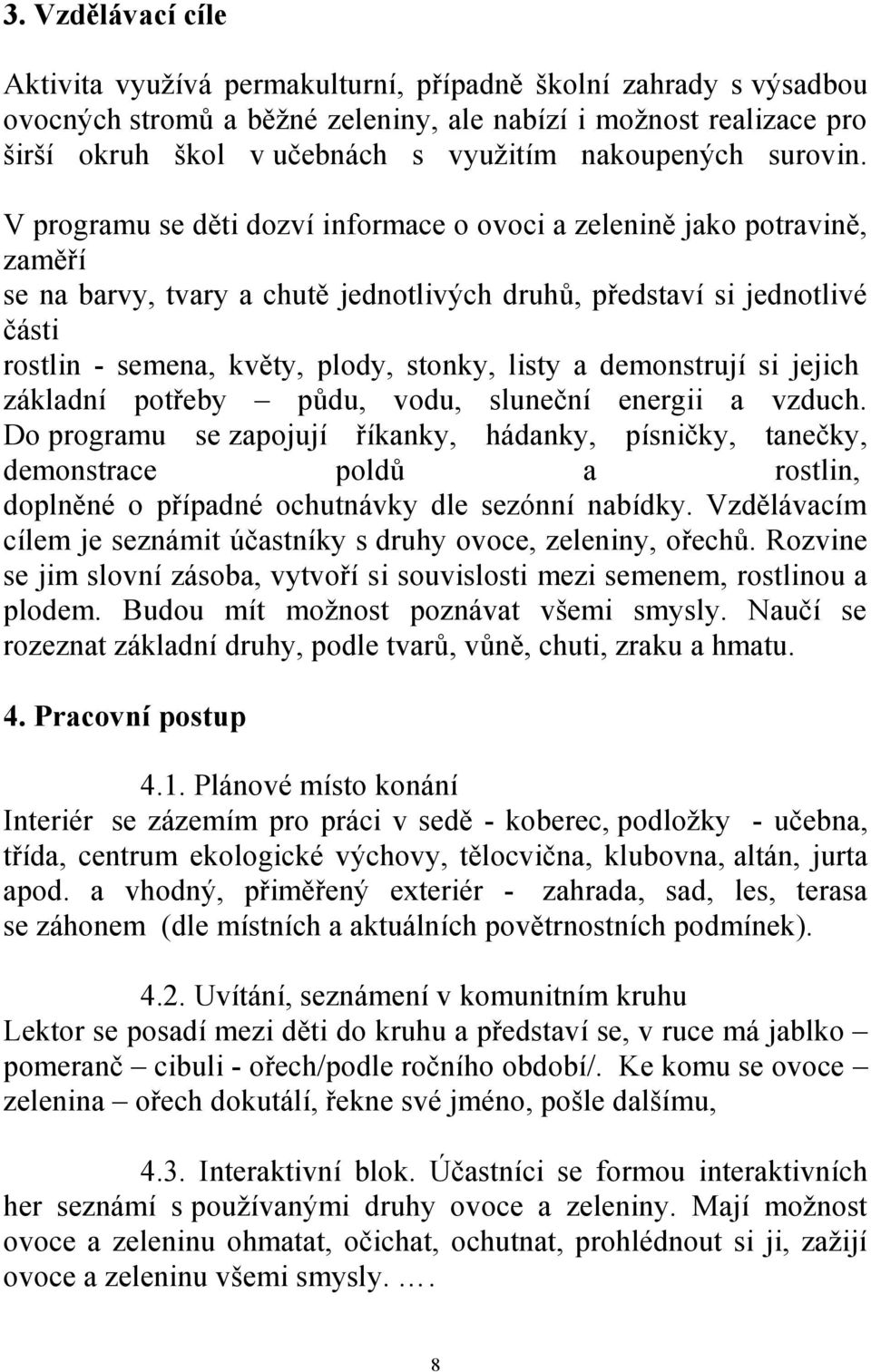 V programu se děti dozví informace o ovoci a zelenině jako potravině, zaměří se na barvy, tvary a chutě jednotlivých druhů, představí si jednotlivé části rostlin - semena, květy, plody, stonky, listy