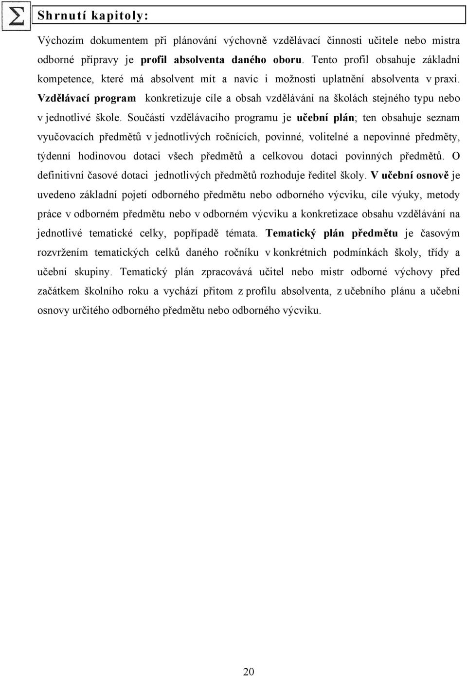 Vzdělávací program konkretizuje cíle a obsah vzdělávání na školách stejného typu nebo v jednotlivé škole.
