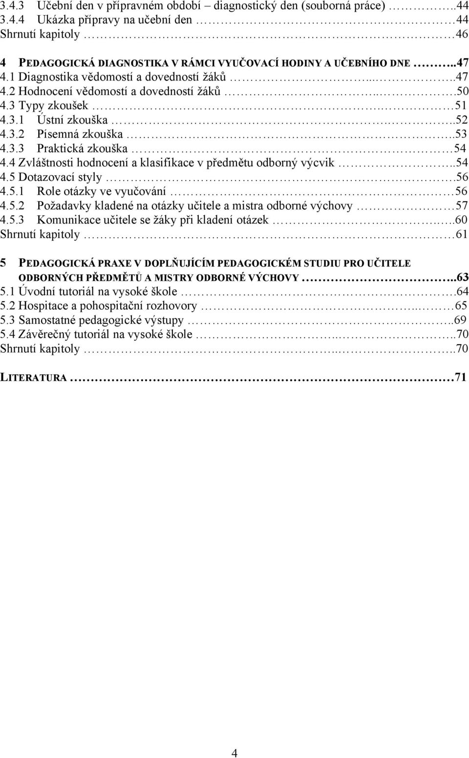 4 Zvláštnosti hodnocení a klasifikace v předmětu odborný výcvik..54 4.5 Dotazovací styly.56 4.5.1 Role otázky ve vyučování 56 4.5.2 Požadavky kladené na otázky učitele a mistra odborné výchovy 57 4.5.3 Komunikace učitele se žáky při kladení otázek.