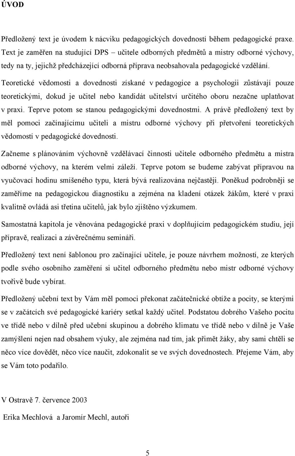 Teoretické vědomosti a dovednosti získané v pedagogice a psychologii zůstávají pouze teoretickými, dokud je učitel nebo kandidát učitelství určitého oboru nezačne uplatňovat v praxi.