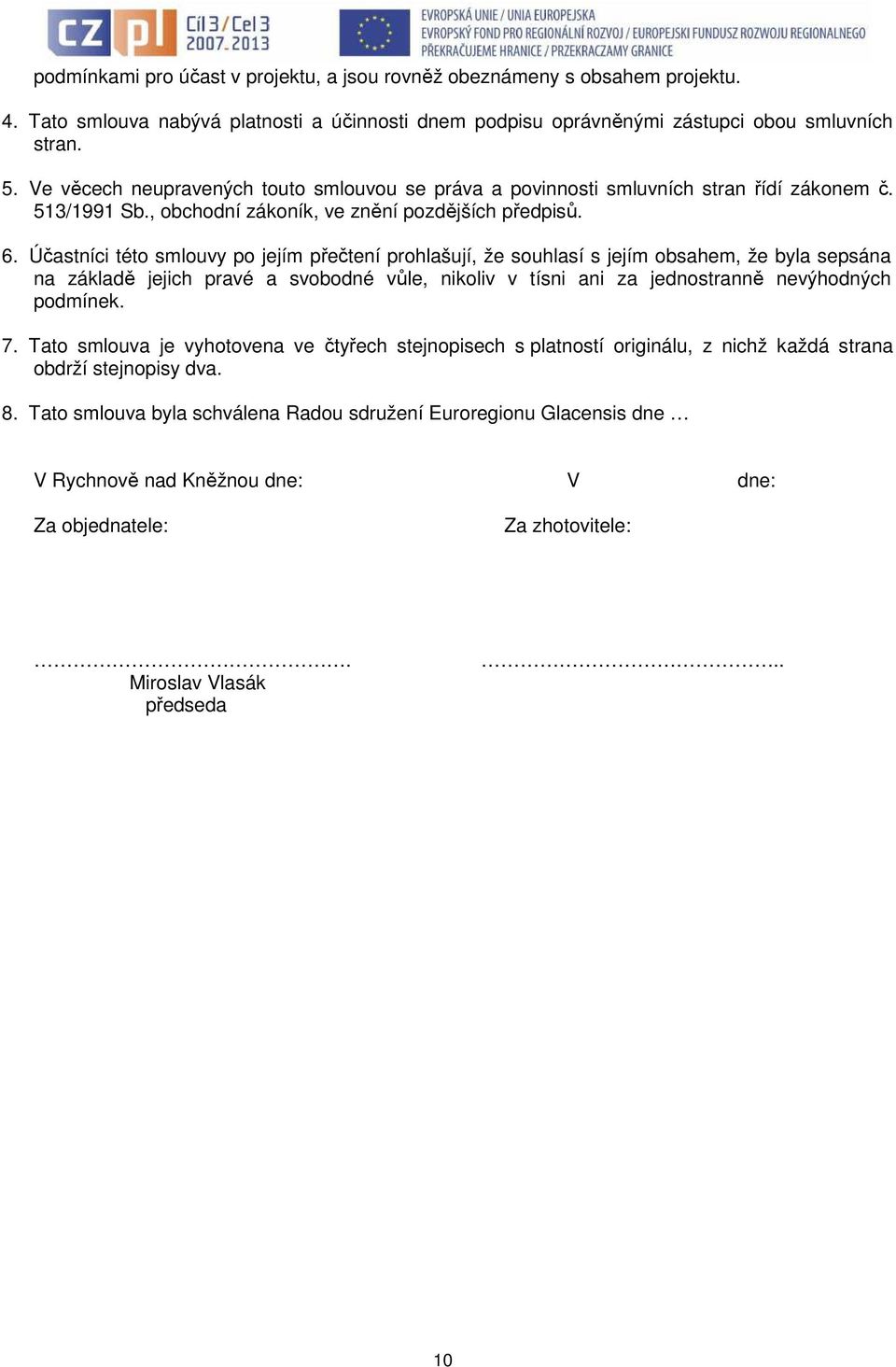 Účastníci této smlouvy po jejím přečtení prohlašují, že souhlasí s jejím obsahem, že byla sepsána na základě jejich pravé a svobodné vůle, nikoliv v tísni ani za jednostranně nevýhodných podmínek. 7.