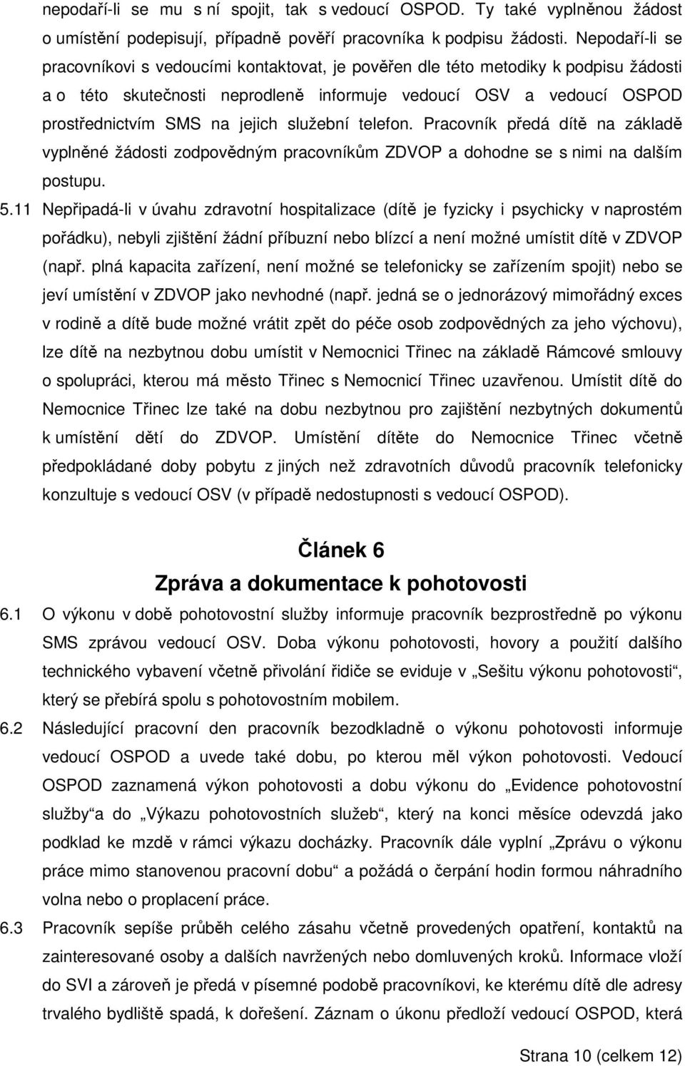 služební telefon. Pracovník předá dítě na základě vyplněné žádosti zodpovědným pracovníkům ZDVOP a dohodne se s nimi na dalším postupu. 5.