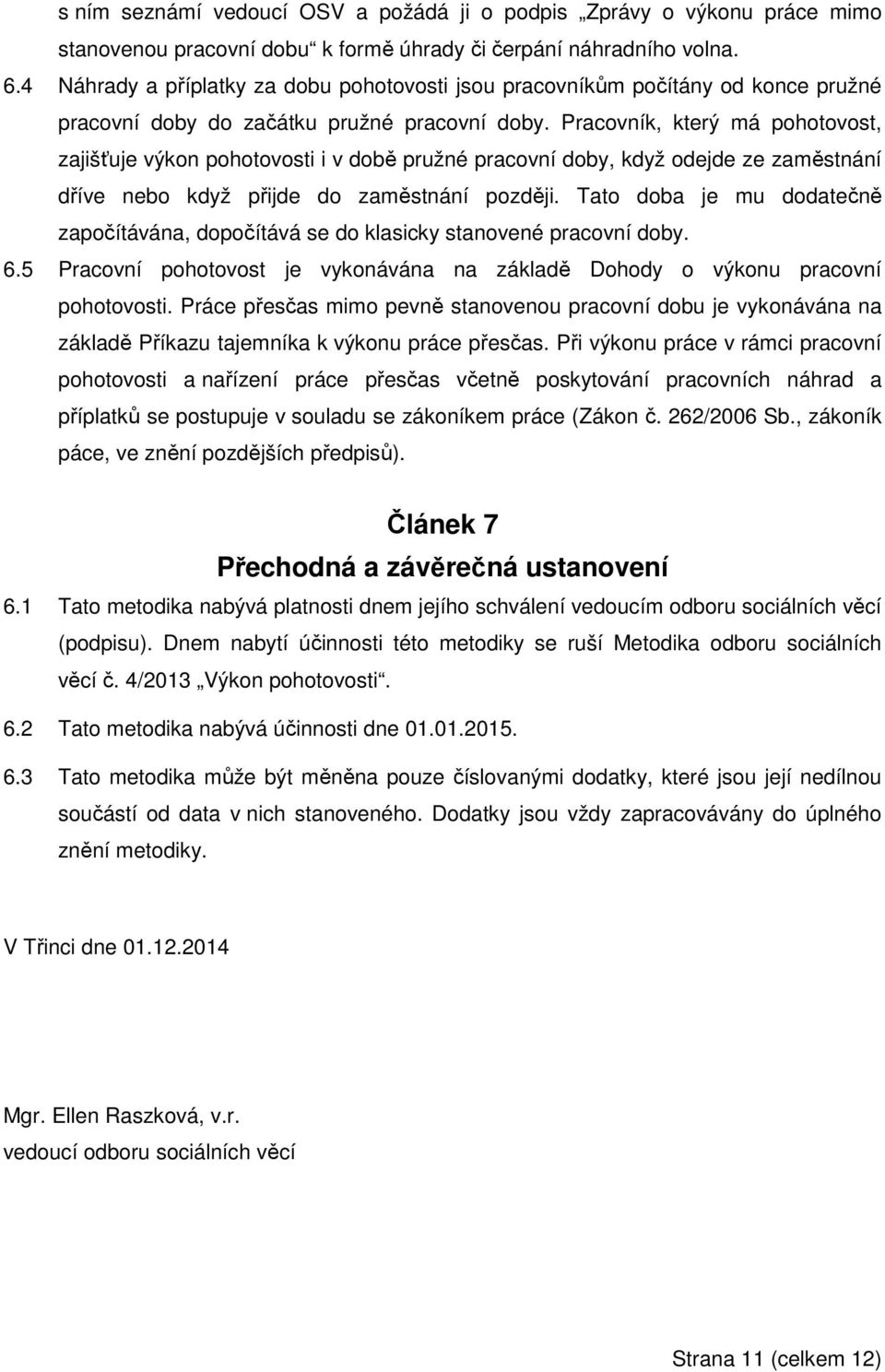 Pracovník, který má pohotovost, zajišťuje výkon pohotovosti i v době pružné pracovní doby, když odejde ze zaměstnání dříve nebo když přijde do zaměstnání později.