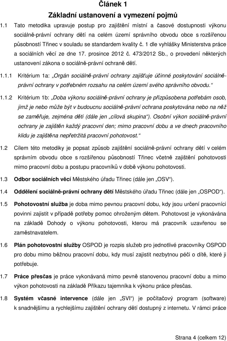 standardem kvality č. 1 dle vyhlášky Ministerstva práce a sociálních věcí ze dne 17. prosince 2012 č. 473/2012 Sb., o provedení některých ustanovení zákona o sociálně-právní ochraně dětí. 1.1.1 Kritérium 1a: Orgán sociálně-právní ochrany zajišťuje účinné poskytování sociálněprávní ochrany v potřebném rozsahu na celém území svého správního obvodu.