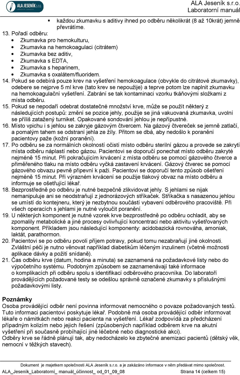 Pokud se odebírá pouze krev na vyšetření hemokoagulace (obvykle do citrátové zkumavky), odebere se nejprve 5 ml krve (tato krev se nepoužije) a teprve potom lze naplnit zkumavku na hemokoagulační