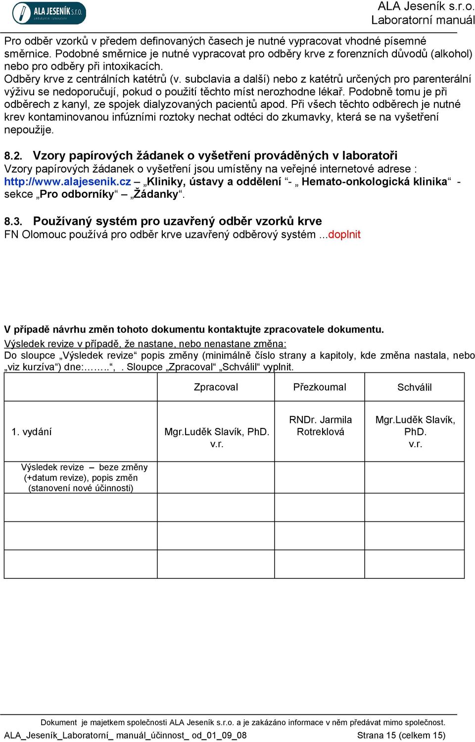 subclavia a další) nebo z katétrů určených pro parenterální výživu se nedoporučují, pokud o použití těchto míst nerozhodne lékař.