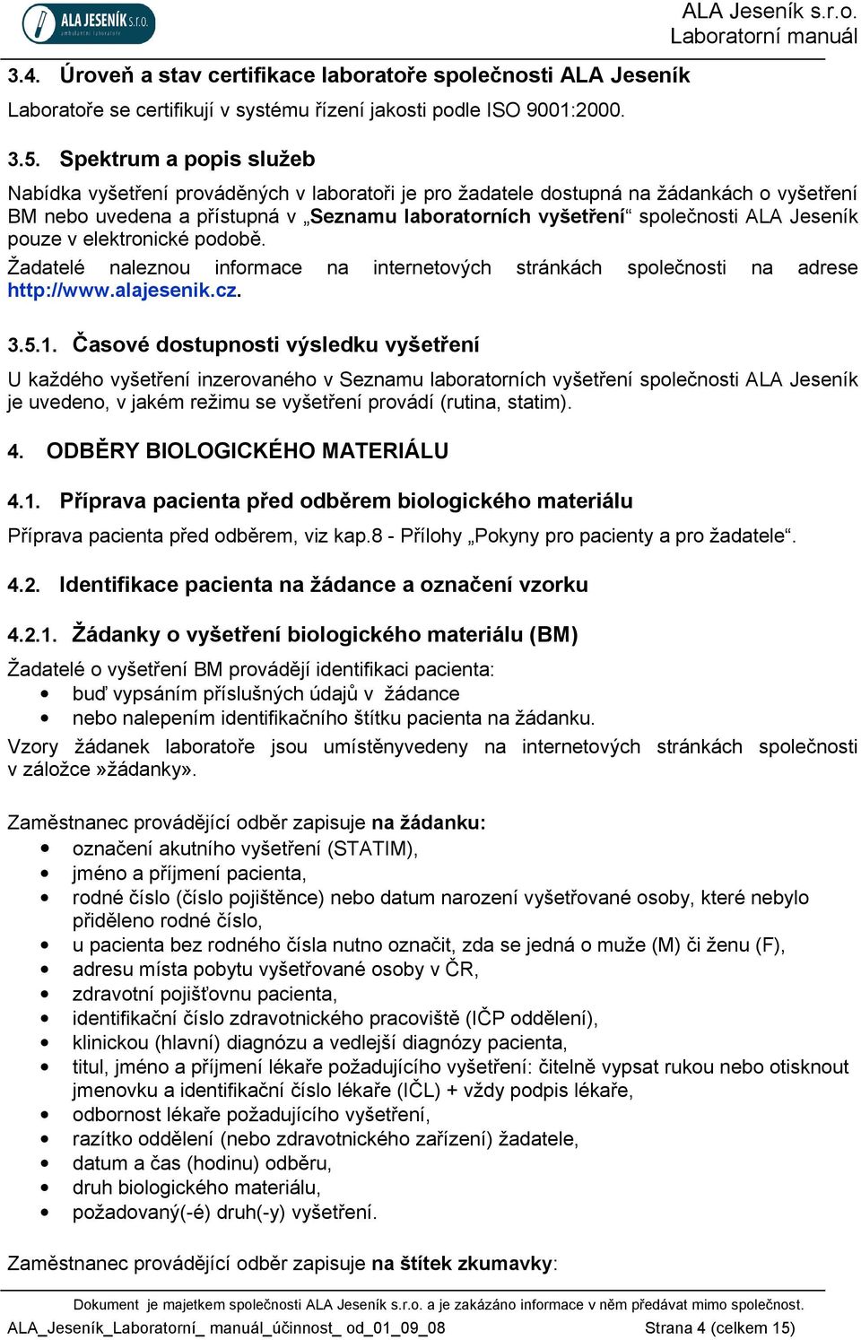 atoře společnosti ALA Jeseník Laboratoře se certifikují v systému řízení jakosti podle ISO 9001:2000. 3.5. Spektrum a popis služeb ALA Jeseník s.r.o. Nabídka vyšetření prováděných v laboratoři je pro