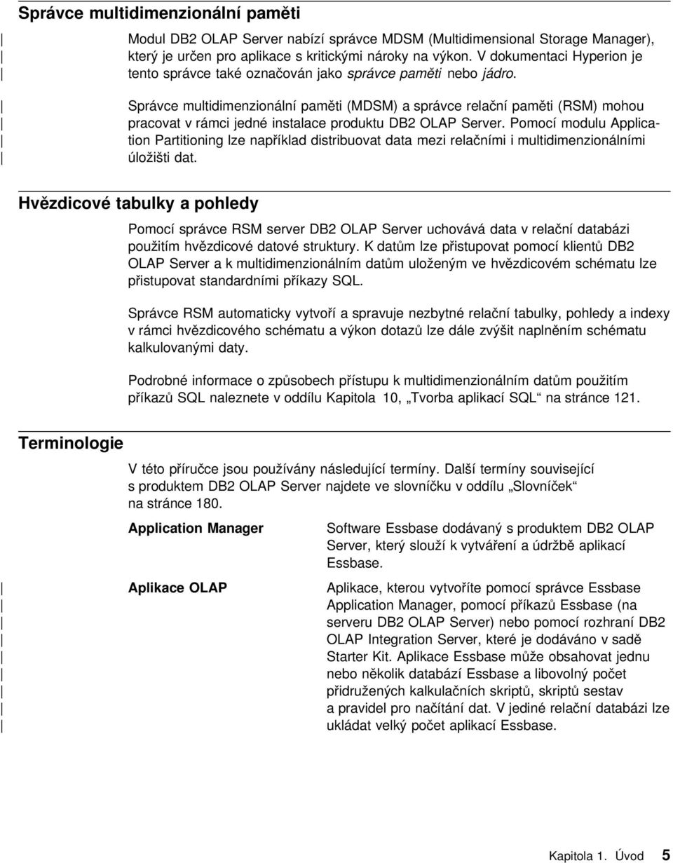 Správce multidimenzionální paměti (MDSM) a správce relační paměti (RSM) mohou pracovat v rámci jedné instalace produktu DB2 OLAP Server.