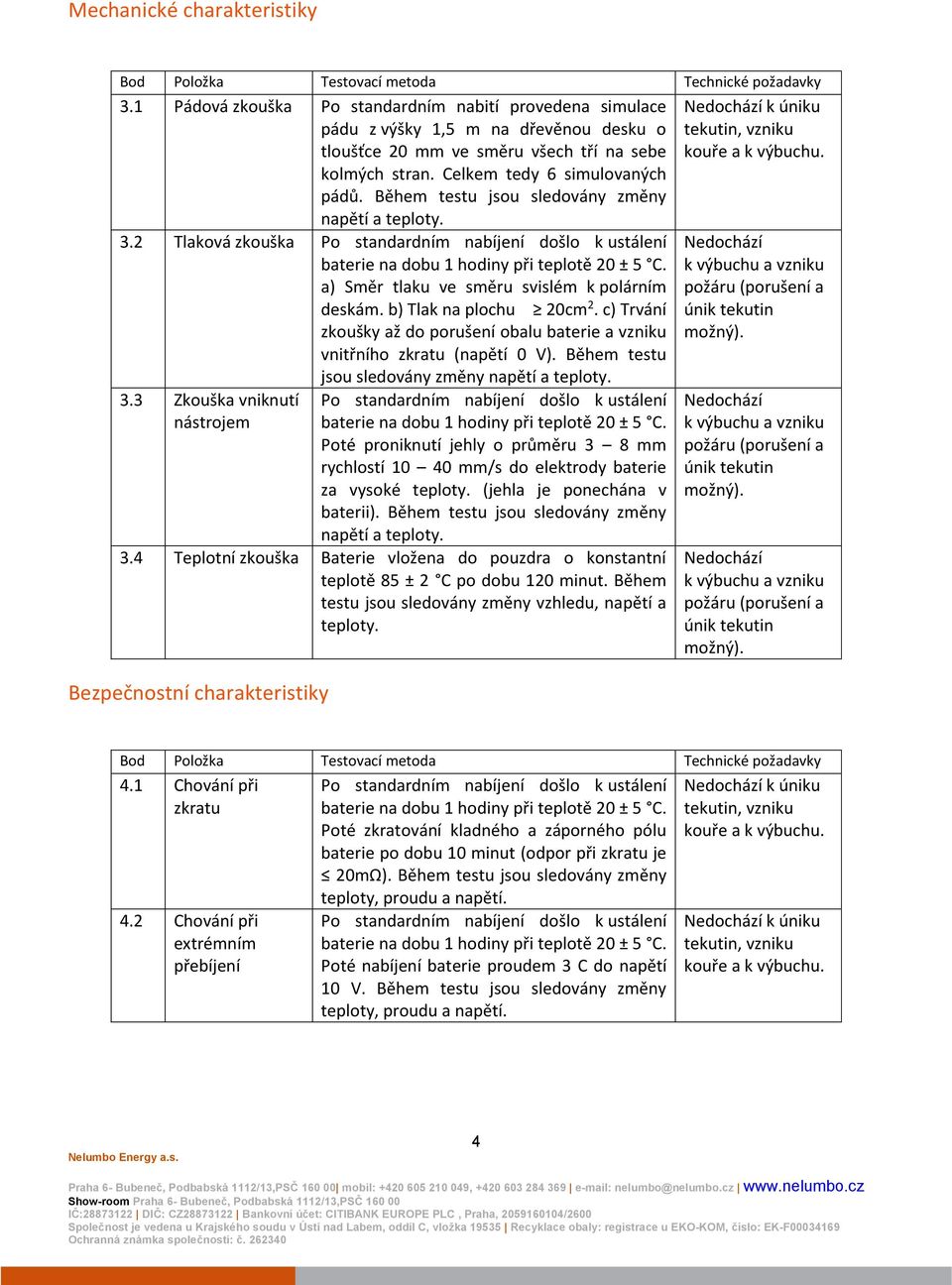 Během testu jsou sledovány změny napětí a teploty. 3.2 Tlaková zkouška Po standardním nabíjení došlo k ustálení a) Směr tlaku ve směru svislém k polárním deskám. b) Tlak na plochu 20cm 2.