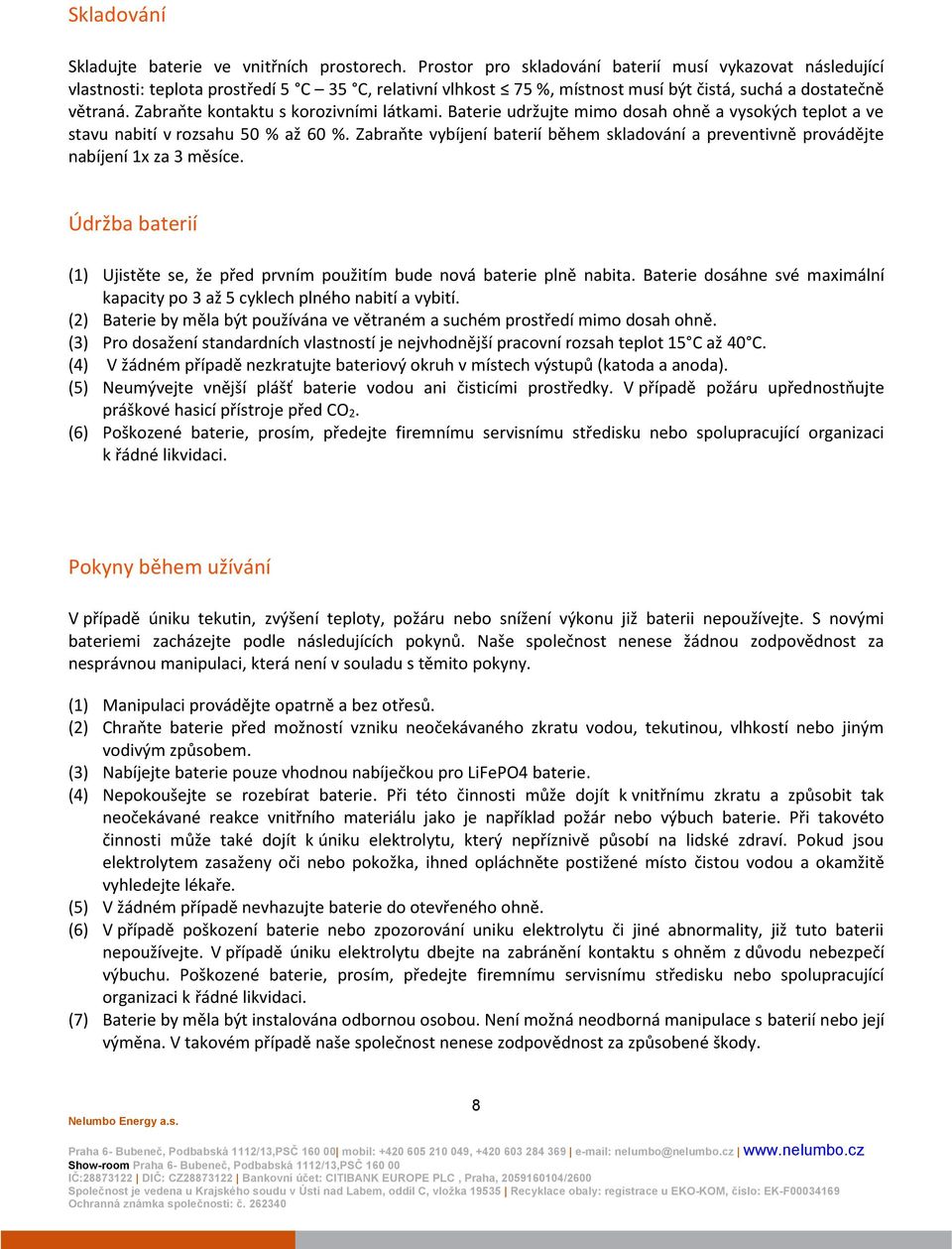 Zabraňte kontaktu s korozivními látkami. Baterie udržujte mimo dosah ohně a vysokých teplot a ve stavu nabití v rozsahu 50 % až 60 %.