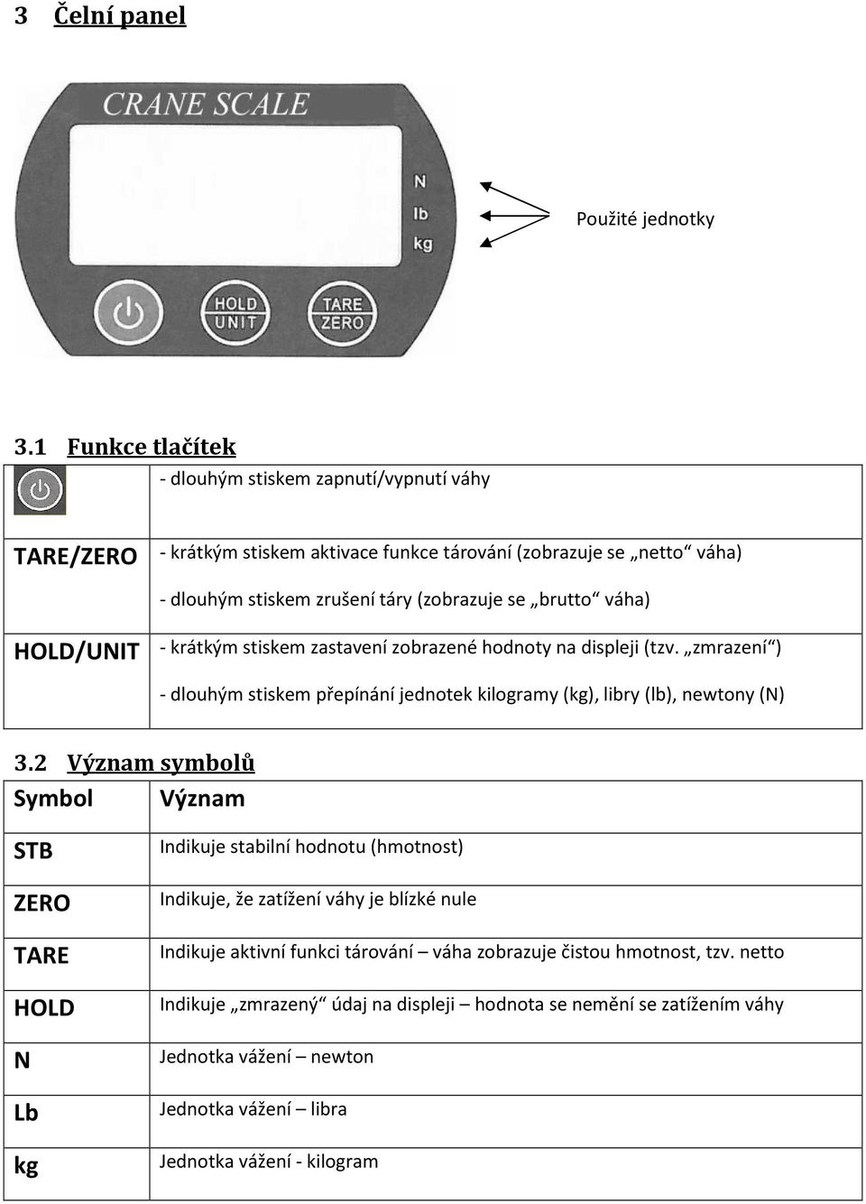 brutto váha) HOLD/UNIT - krátkým stiskem zastavení zobrazené hodnoty na displeji (tzv. zmrazení ) - dlouhým stiskem přepínání jednotek kilogramy (kg), libry (lb), newtony (N) 3.