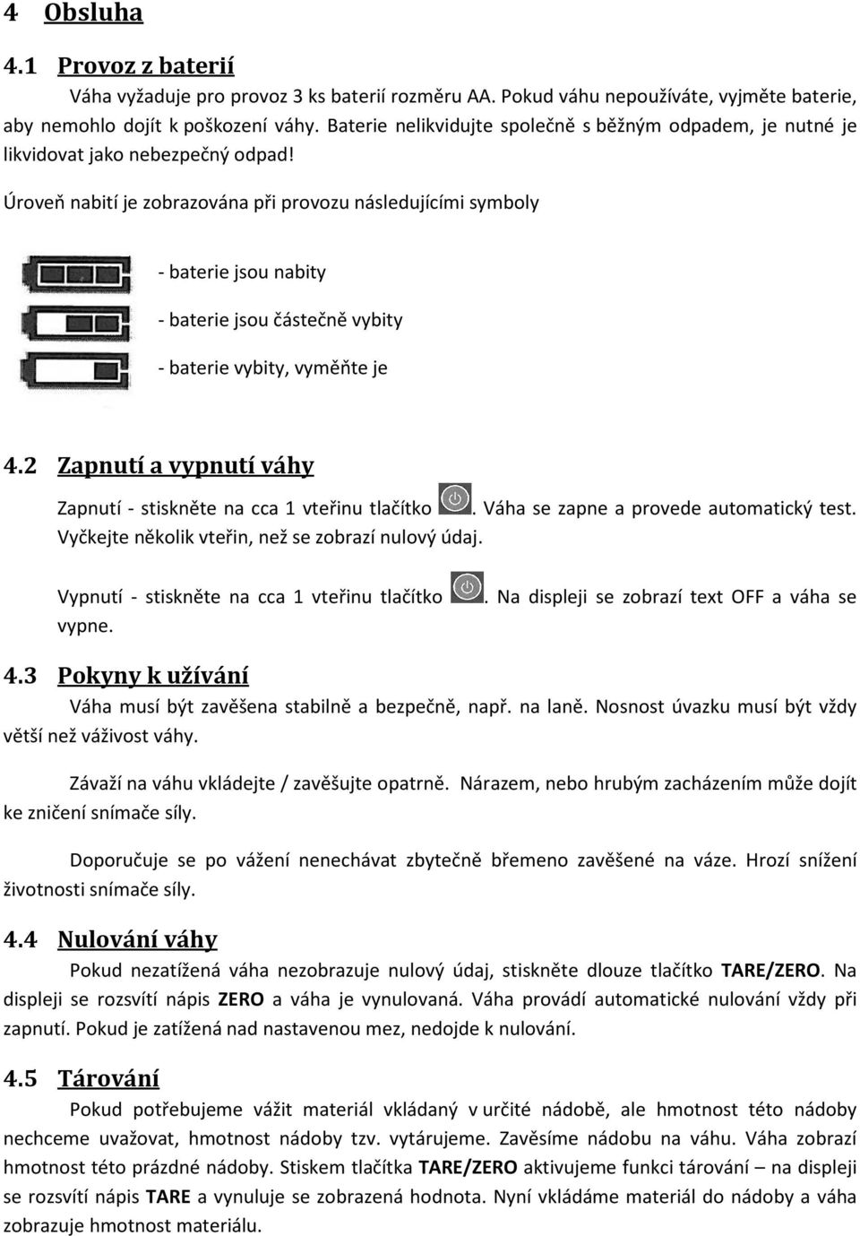 Úroveň nabití je zobrazována při provozu následujícími symboly - baterie jsou nabity - baterie jsou částečně vybity - baterie vybity, vyměňte je 4.