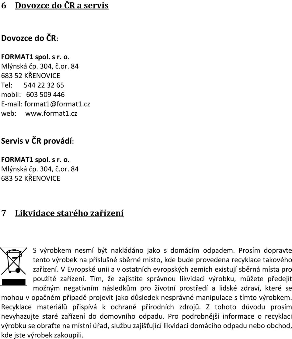 Prosím dopravte tento výrobek na příslušné sběrné místo, kde bude provedena recyklace takového zařízení. V Evropské unii a v ostatních evropských zemích existují sběrná místa pro použité zařízení.