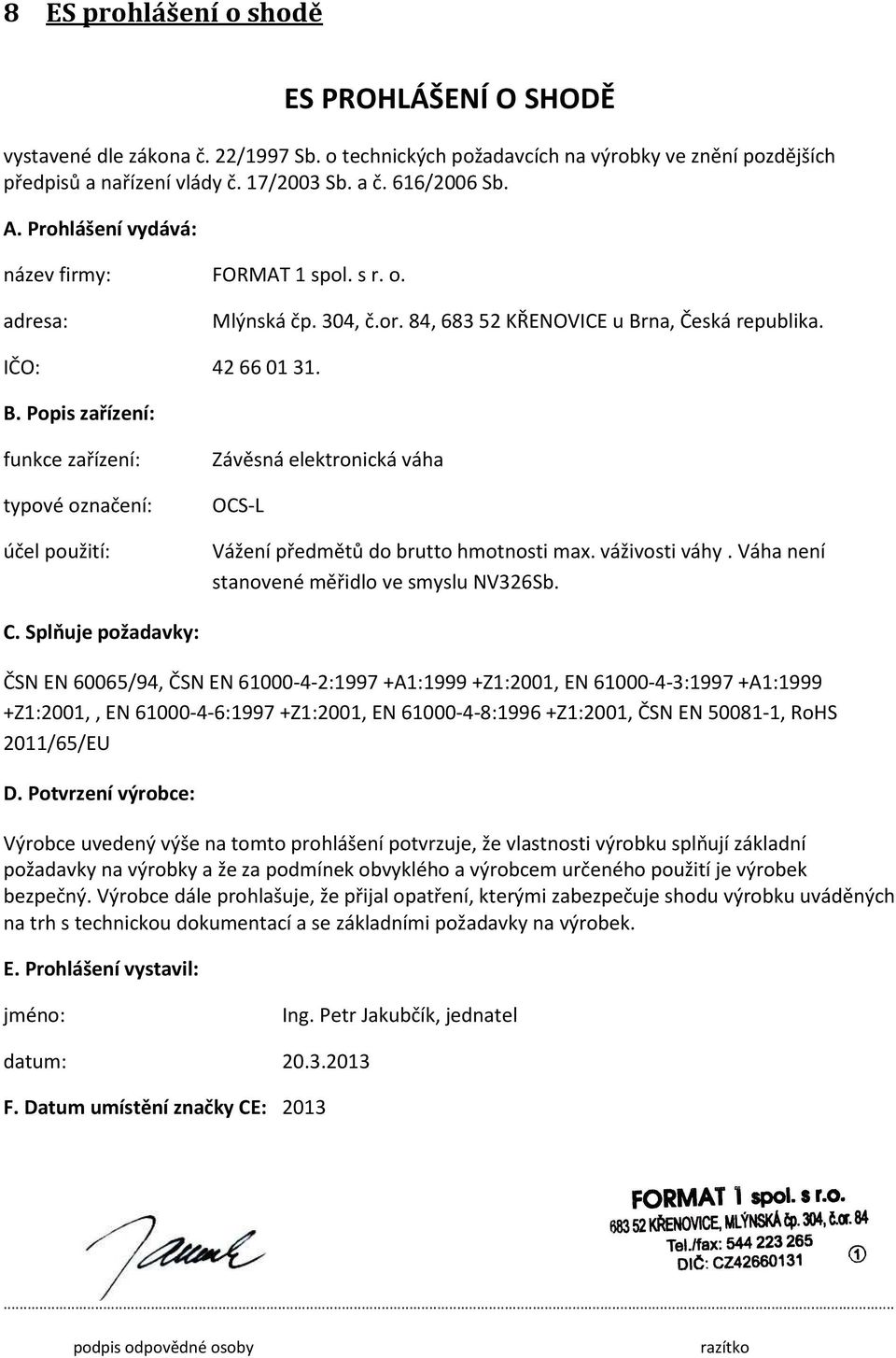 na, Česká republika. IČO: 42 66 01 31. B. Popis zařízení: funkce zařízení: typové označení: účel použití: Závěsná elektronická váha OCS-L Vážení předmětů do brutto hmotnosti max. váživosti váhy.