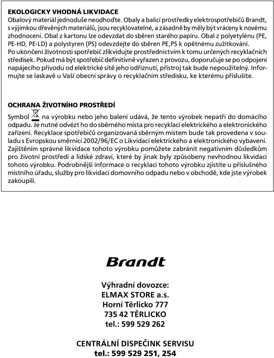 Obal z kartonu lze odevzdat do sběren starého papíru. Obal z polyetylénu (PE, PE-HD, PE-LD) a polystyren (PS) odevzdejte do sběren PE,PS k opětnému zužitkování.