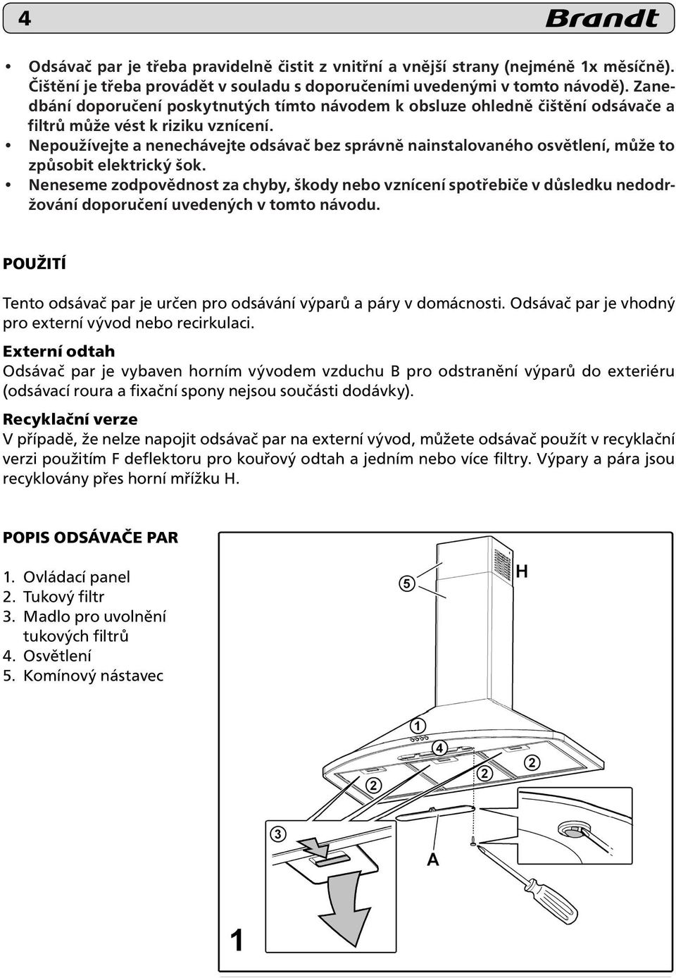 Nepoužívejte a nenechávejte odsávač bez správně nainstalovaného osvětlení, může to způsobit elektrický šok.