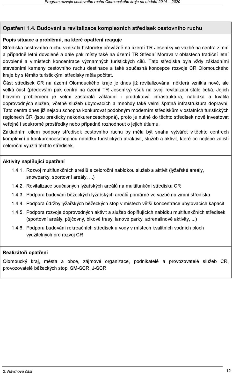 vazbě na centra zimní a případně letní dovolené a dále pak místy také na území TR Střední Morava v oblastech tradiční letní dovolené a v místech koncentrace významných turistických cílů.
