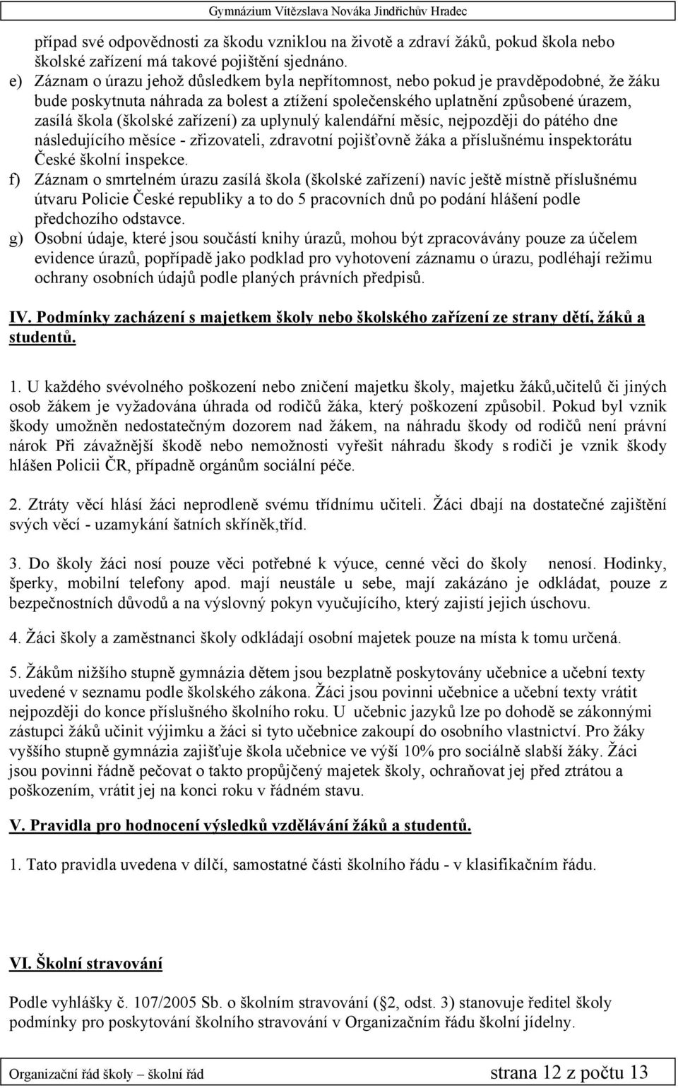zařízení) za uplynulý kalendářní měsíc, nejpozději do pátého dne následujícího měsíce - zřizovateli, zdravotní pojišťovně žáka a příslušnému inspektorátu České školní inspekce.