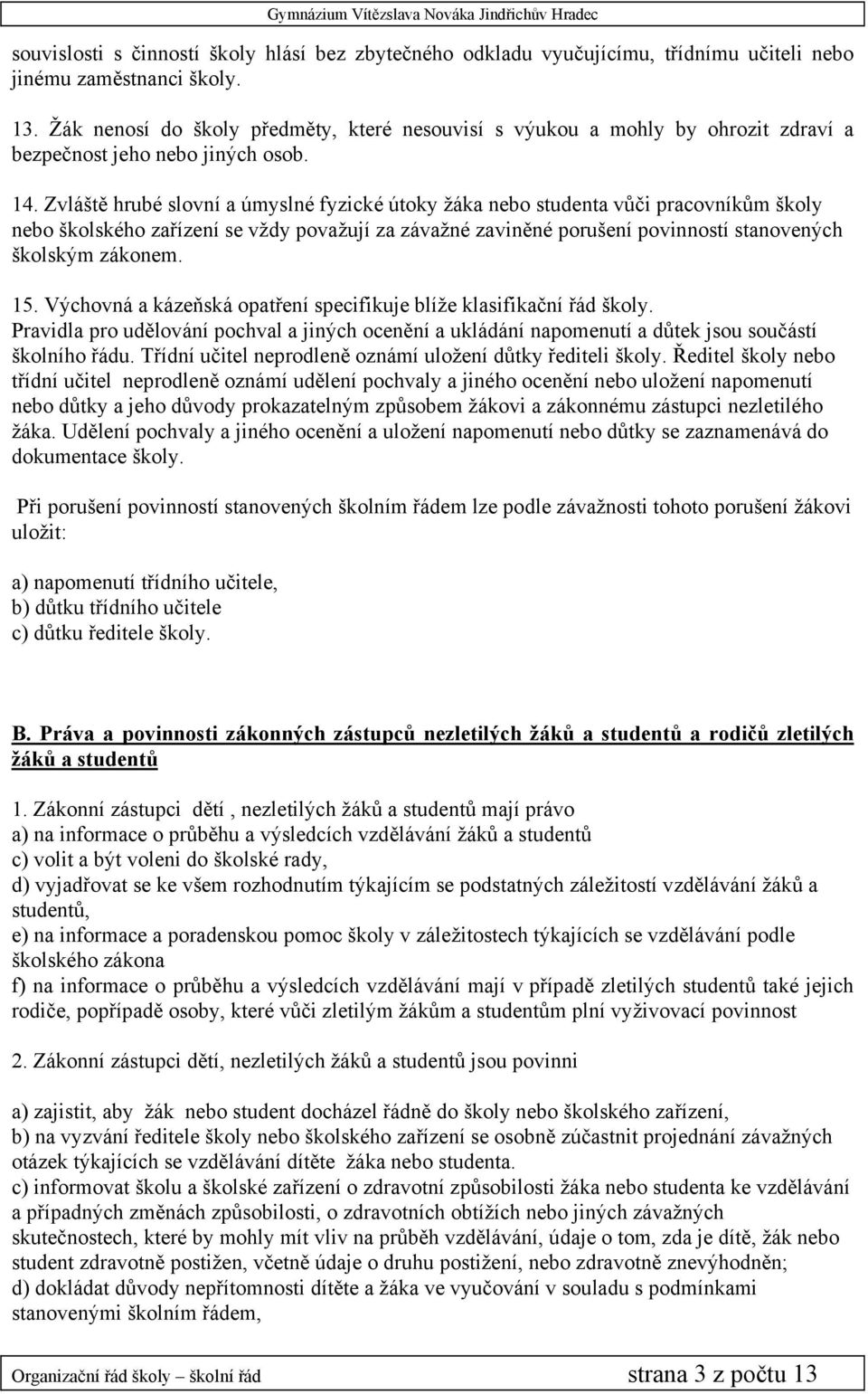 Zvláště hrubé slovní a úmyslné fyzické útoky žáka nebo studenta vůči pracovníkům školy nebo školského zařízení se vždy považují za závažné zaviněné porušení povinností stanovených školským zákonem.