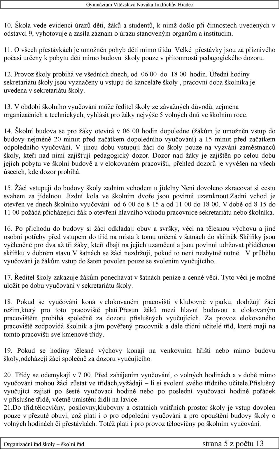 Provoz školy probíhá ve všedních dnech, od 06 00 do 18 00 hodin. Úřední hodiny sekretariátu školy jsou vyznačeny u vstupu do kanceláře školy, pracovní doba školníka je uvedena v sekretariátu školy.