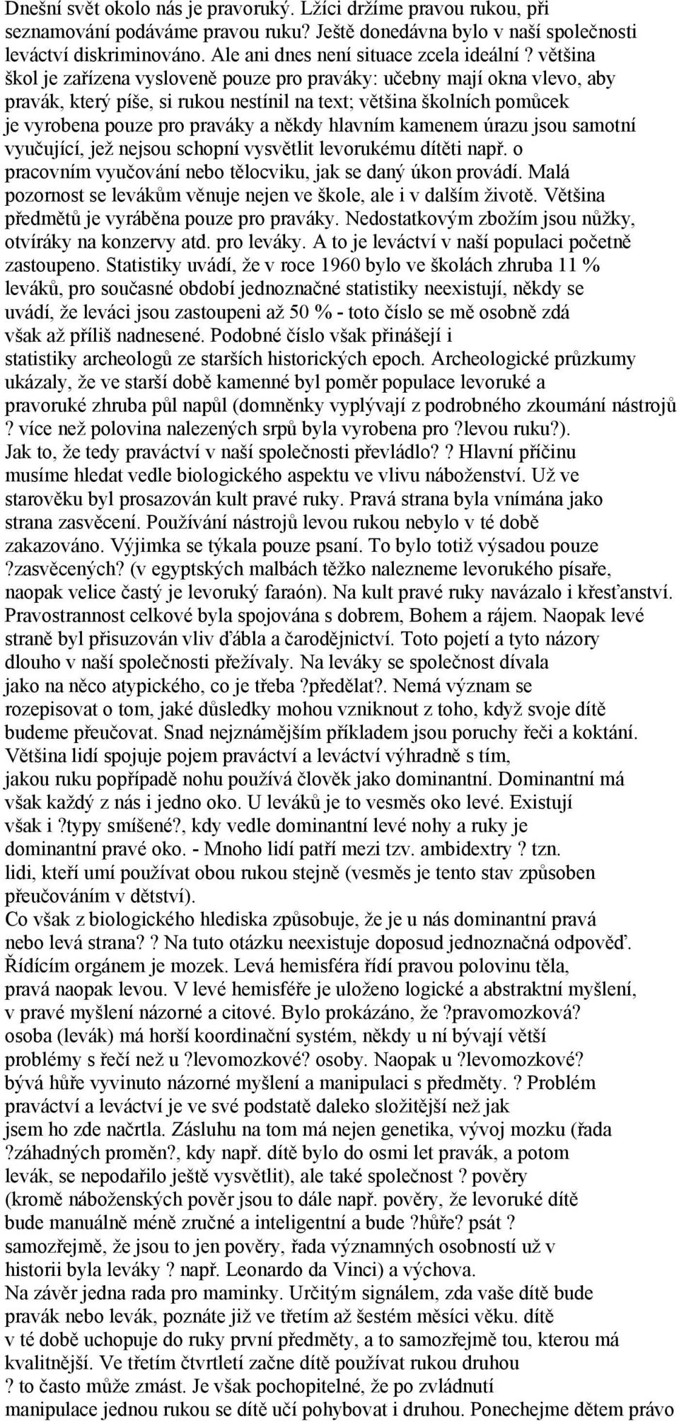 většina škol je zařízena vysloveně pouze pro praváky: učebny mají okna vlevo, aby pravák, který píše, si rukou nestínil na text; většina školních pomůcek je vyrobena pouze pro praváky a někdy hlavním