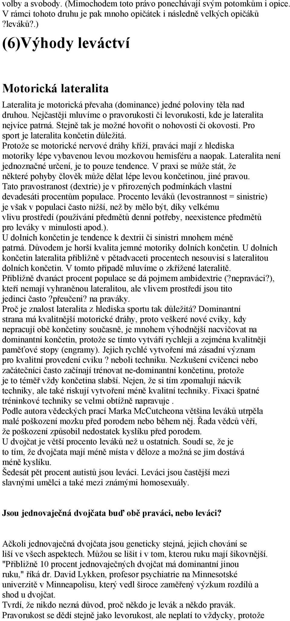 Nejčastěji mluvíme o pravorukosti či levorukosti, kde je lateralita nejvíce patrná. Stejně tak je možné hovořit o nohovosti či okovosti. Pro sport je lateralita končetin důležitá.