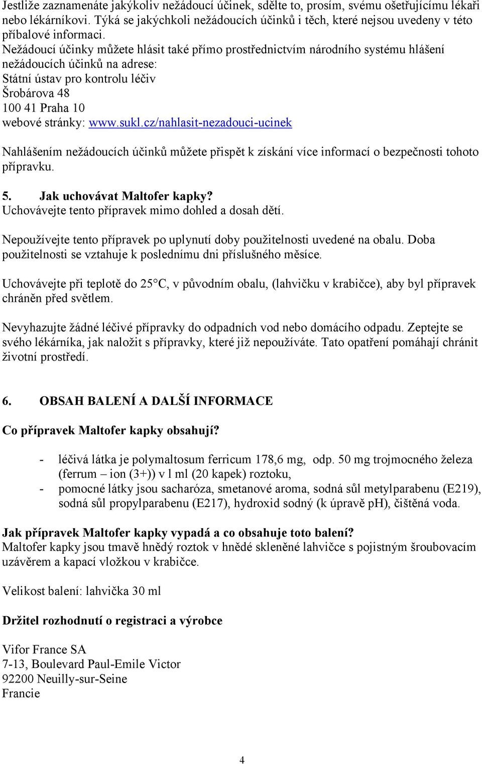 Nežádoucí účinky můžete hlásit také přímo prostřednictvím národního systému hlášení nežádoucích účinků na adrese: Státní ústav pro kontrolu léčiv Šrobárova 48 100 41 Praha 10 webové stránky: www.sukl.