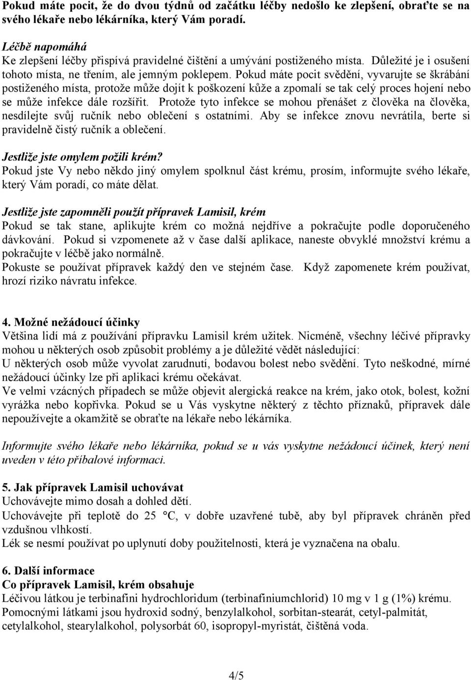 Pokud máte pocit svědění, vyvarujte se škrábání postiženého místa, protože může dojít k poškození kůže a zpomalí se tak celý proces hojení nebo se může infekce dále rozšířit.